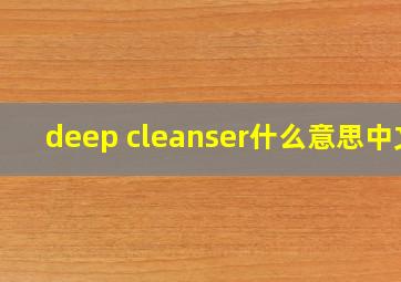 deep cleanser什么意思中文